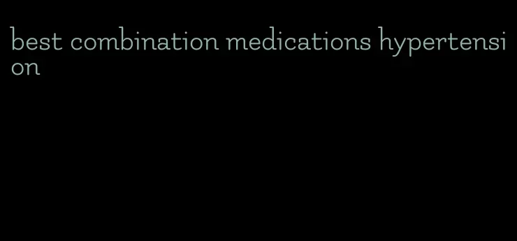 best combination medications hypertension
