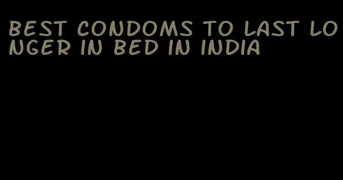 best condoms to last longer in bed in india