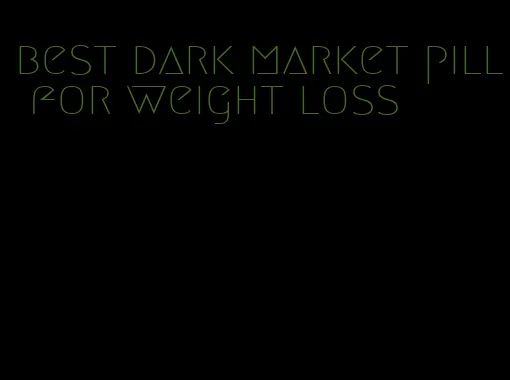 best dark market pill for weight loss
