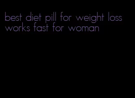 best diet pill for weight loss works fast for woman