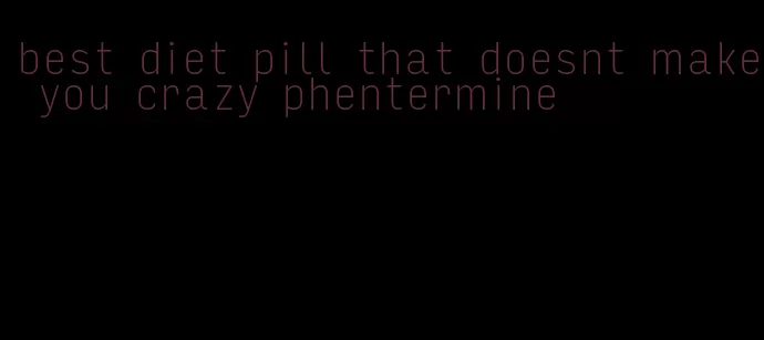 best diet pill that doesnt make you crazy phentermine