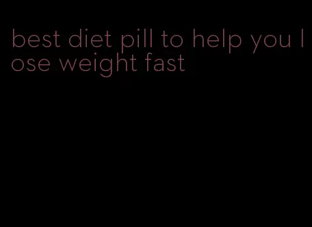 best diet pill to help you lose weight fast