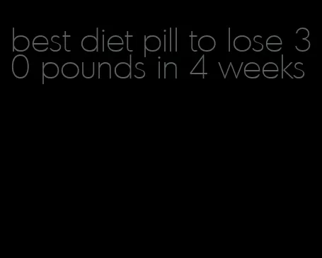 best diet pill to lose 30 pounds in 4 weeks