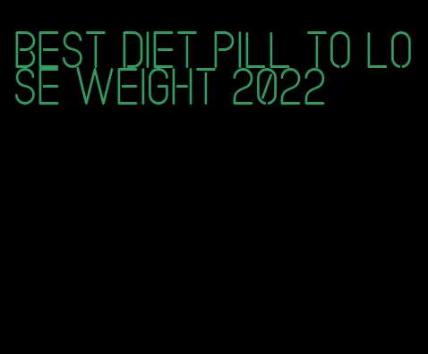 best diet pill to lose weight 2022