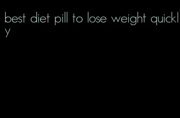 best diet pill to lose weight quickly