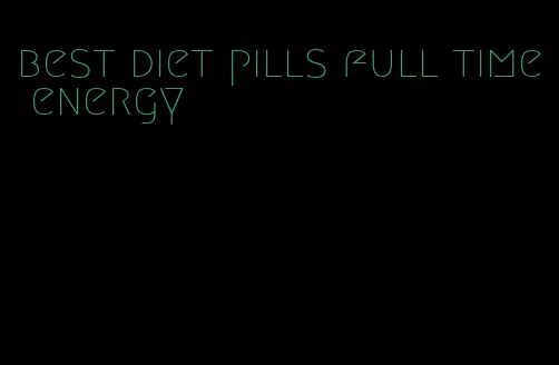 best diet pills full time energy