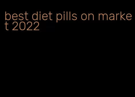 best diet pills on market 2022