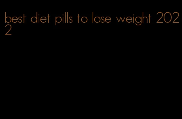 best diet pills to lose weight 2022