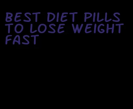best diet pills to lose weight fast