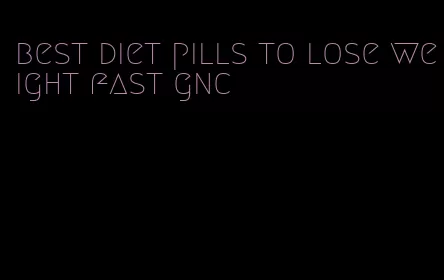 best diet pills to lose weight fast gnc