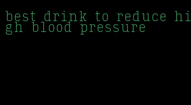 best drink to reduce high blood pressure