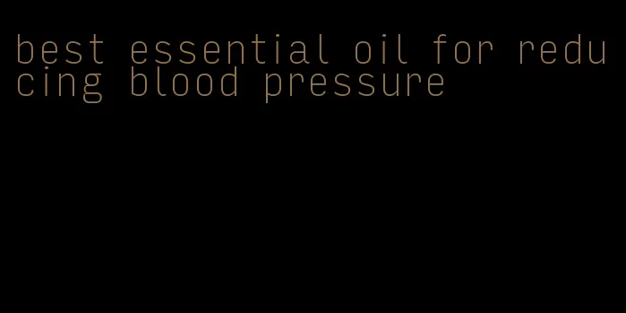 best essential oil for reducing blood pressure