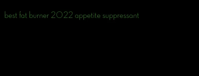 best fat burner 2022 appetite suppressant