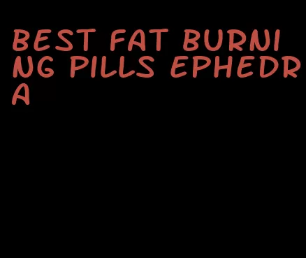 best fat burning pills ephedra