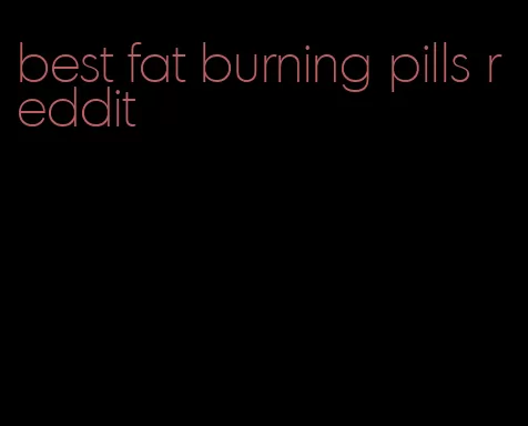 best fat burning pills reddit