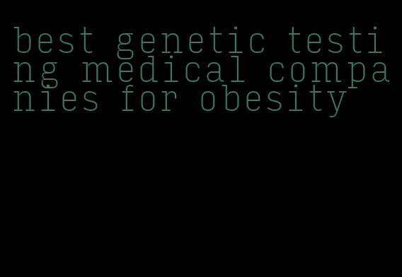 best genetic testing medical companies for obesity
