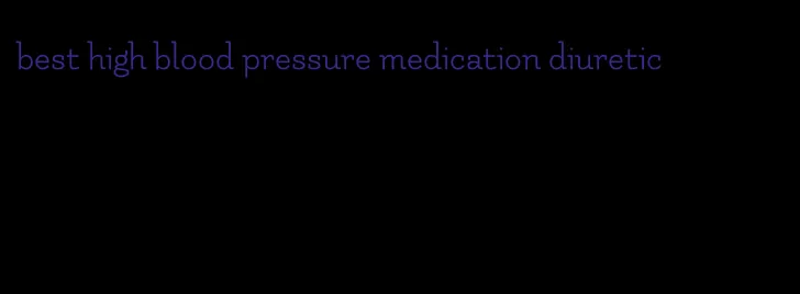 best high blood pressure medication diuretic