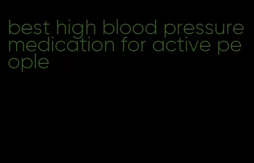 best high blood pressure medication for active people