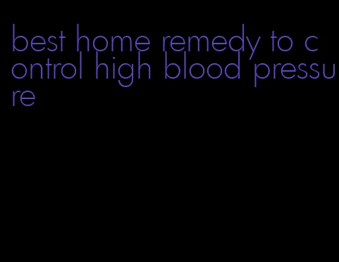 best home remedy to control high blood pressure
