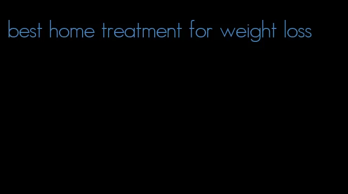 best home treatment for weight loss