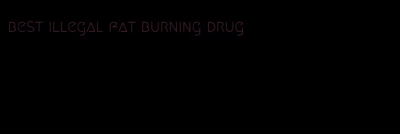 best illegal fat burning drug