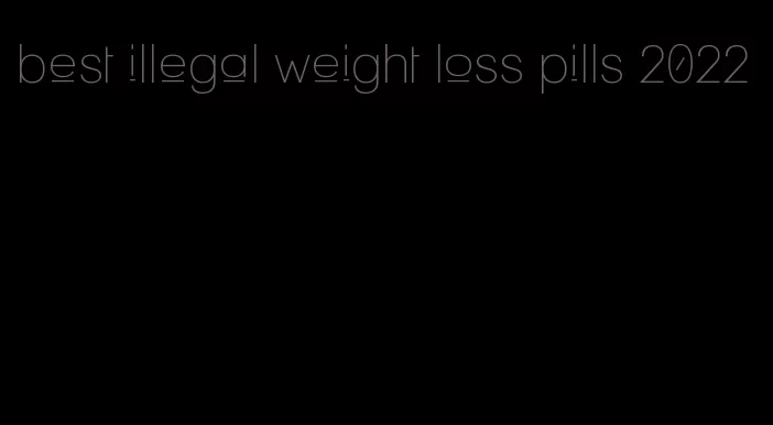 best illegal weight loss pills 2022