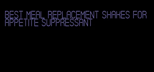 best meal replacement shakes for appetite suppressant