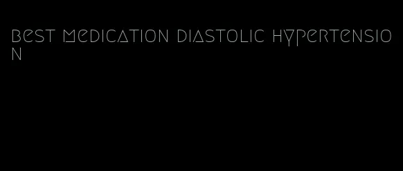 best medication diastolic hypertension