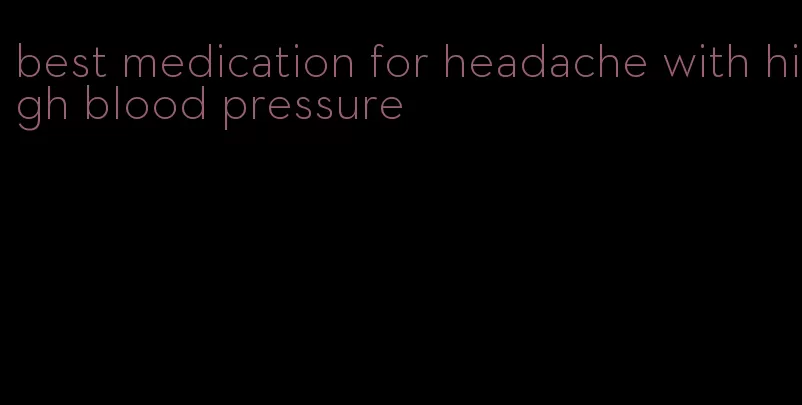 best medication for headache with high blood pressure