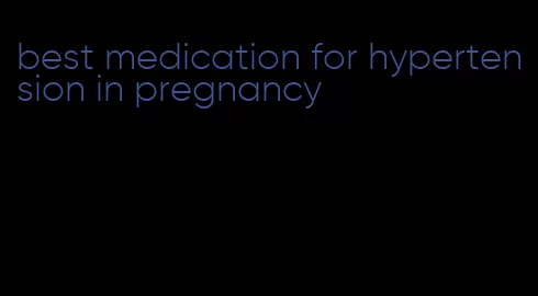 best medication for hypertension in pregnancy