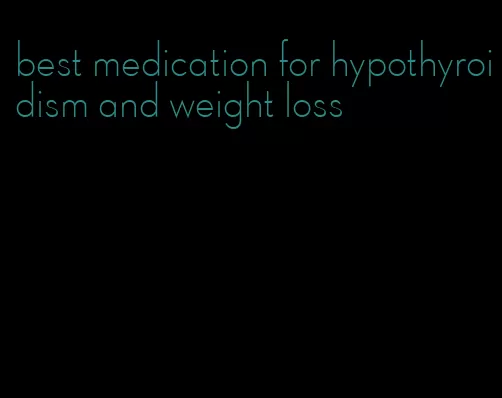 best medication for hypothyroidism and weight loss