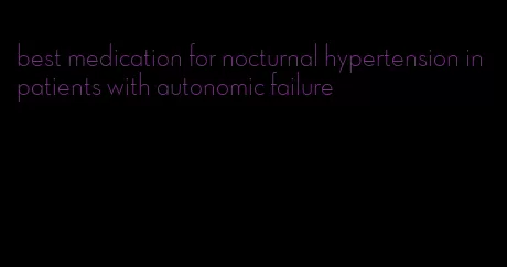 best medication for nocturnal hypertension in patients with autonomic failure