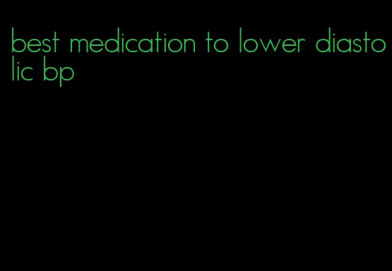 best medication to lower diastolic bp