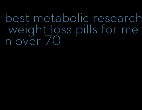 best metabolic research weight loss pills for men over 70
