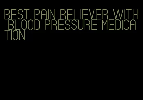 best pain reliever with blood pressure medication