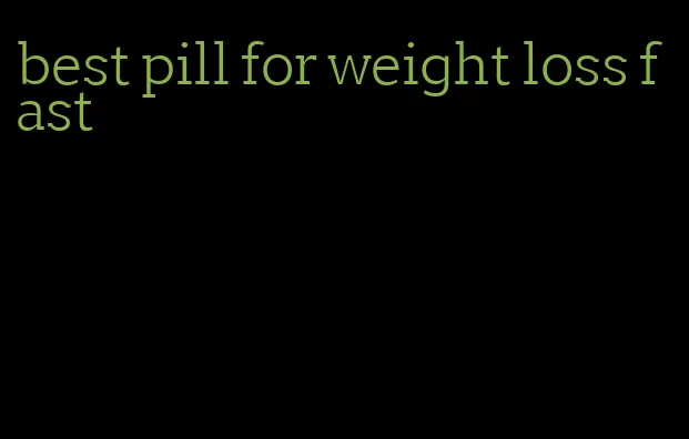 best pill for weight loss fast