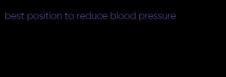 best position to reduce blood pressure