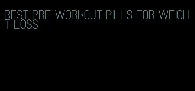 best pre workout pills for weight loss