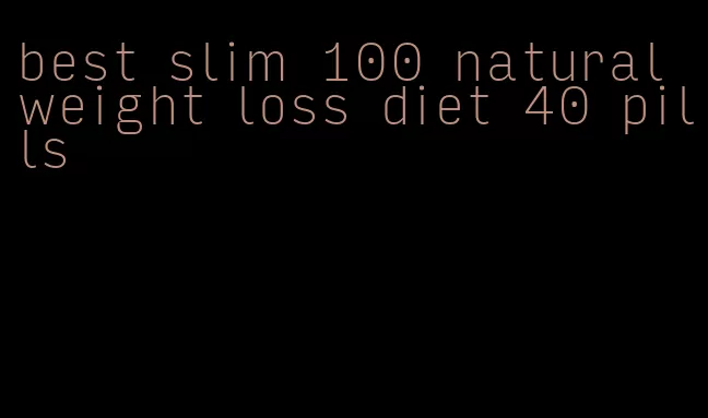 best slim 100 natural weight loss diet 40 pills