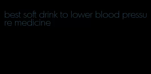 best soft drink to lower blood pressure medicine