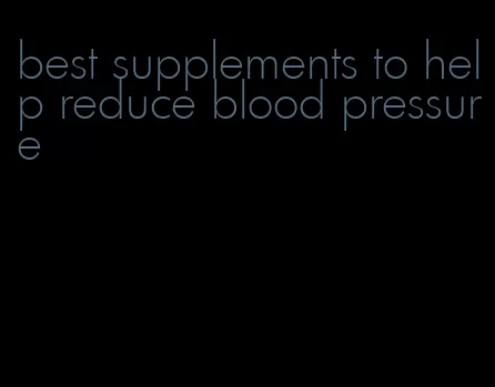 best supplements to help reduce blood pressure