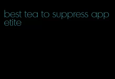 best tea to suppress appetite