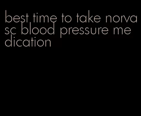 best time to take norvasc blood pressure medication