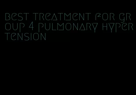 best treatment for group 4 pulmonary hypertension