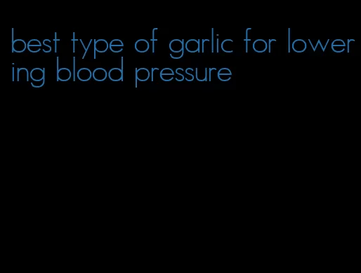 best type of garlic for lowering blood pressure