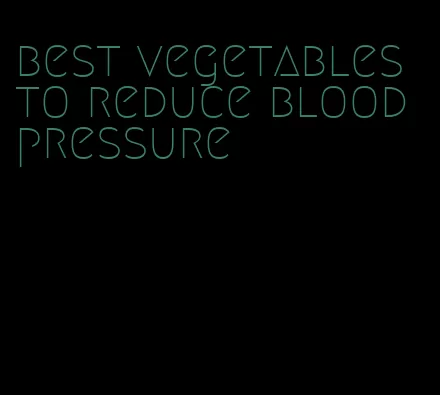 best vegetables to reduce blood pressure
