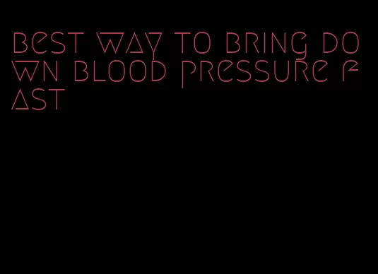 best way to bring down blood pressure fast