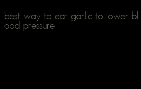 best way to eat garlic to lower blood pressure