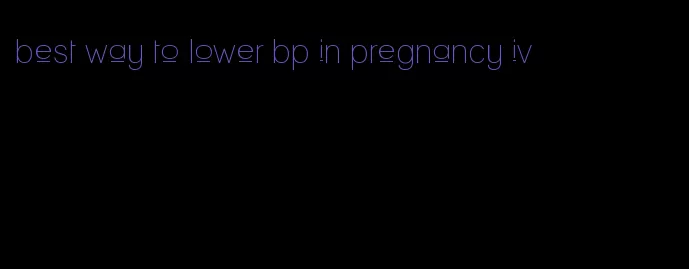 best way to lower bp in pregnancy iv