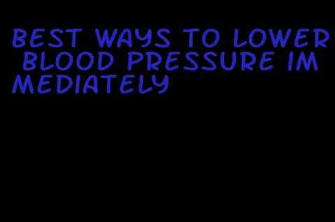 best ways to lower blood pressure immediately